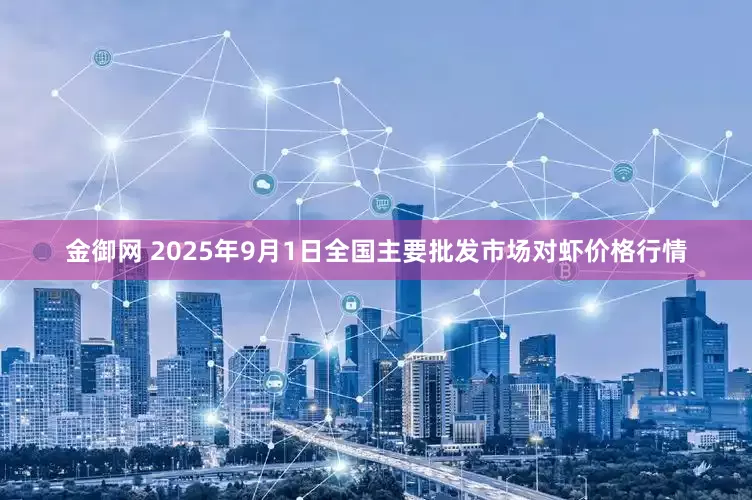 金御网 2025年9月1日全国主要批发市场对虾价格行情