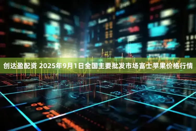创达盈配资 2025年9月1日全国主要批发市场富士苹果价格行情