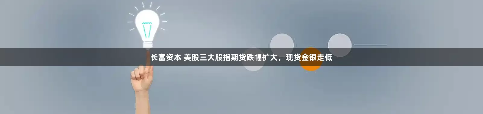 长富资本 美股三大股指期货跌幅扩大，现货金银走低