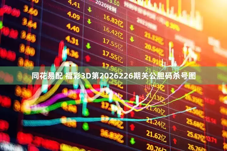 同花易配 福彩3D第2026226期关公胆码杀号图