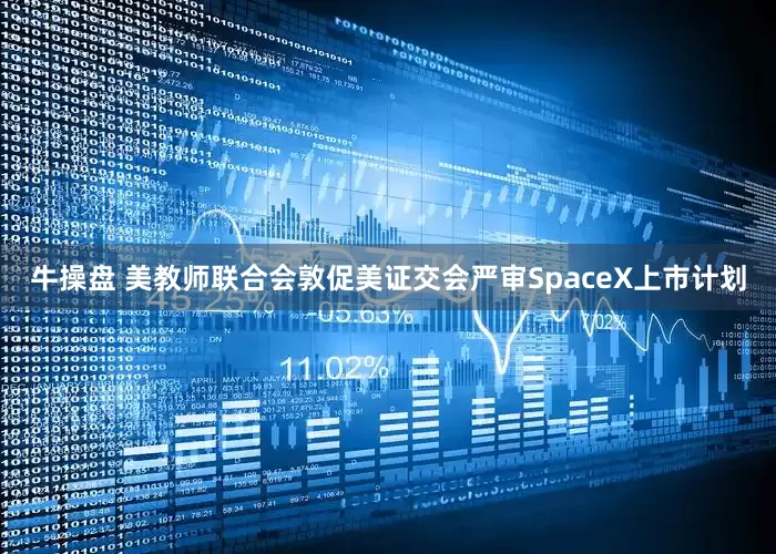 牛操盘 美教师联合会敦促美证交会严审SpaceX上市计划